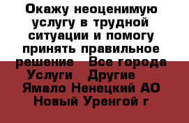 Окажу неоценимую услугу в трудной ситуации и помогу принять правильное решение - Все города Услуги » Другие   . Ямало-Ненецкий АО,Новый Уренгой г.